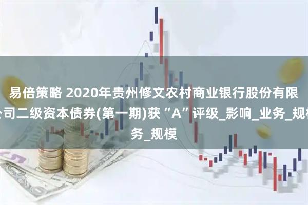 易倍策略 2020年贵州修文农村商业银行股份有限公司二级资本债券(第一期)获“A”评级_影响_业务_规模
