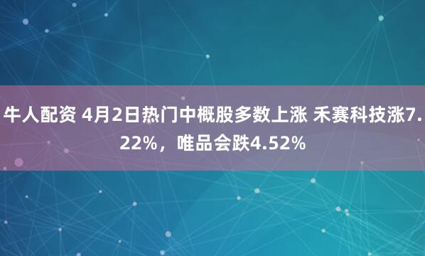 牛人配资 4月2日热门中概股多数上涨 禾赛科技涨7.22%，唯品会跌4.52%
