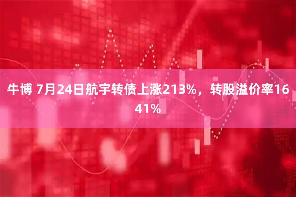 牛博 7月24日航宇转债上涨213%,转股溢价率1641%