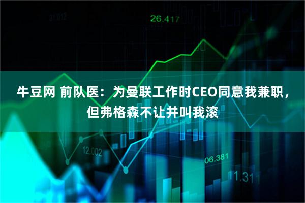 牛豆网 前队医:为曼联工作时CEO同意我兼职,但弗格森不让并叫我滚